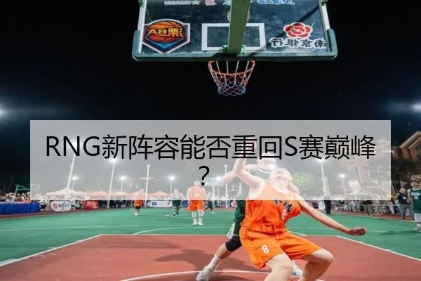 RNG新阵容能否重回S赛巅峰？（FEIFAN）